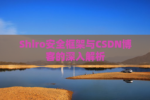 Shiro安全框架与CSDN博客的深入解析